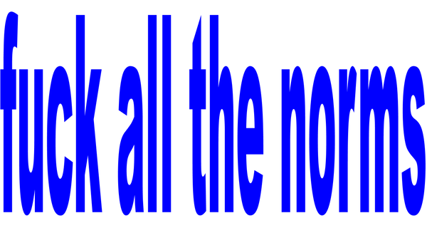 fuck all the norms